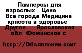 Памперсы для взрослых › Цена ­ 500 - Все города Медицина, красота и здоровье » Другое   . Ярославская обл.,Фоминское с.